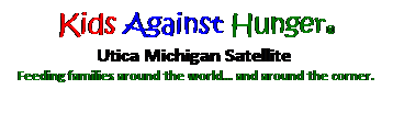Text Box: Kids Against Hunger� 
Utica Michigan Satellite&nbsp; 
Feeding families around the world� and around the corner.
&nbsp;
